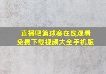 直播吧篮球赛在线观看免费下载视频大全手机版