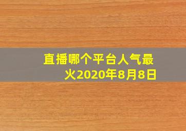 直播哪个平台人气最火2020年8月8日