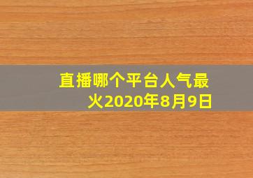 直播哪个平台人气最火2020年8月9日