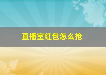 直播室红包怎么抢