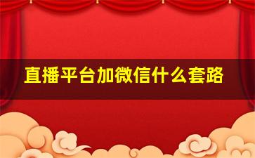 直播平台加微信什么套路