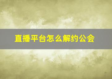 直播平台怎么解约公会