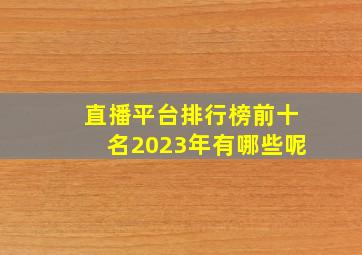 直播平台排行榜前十名2023年有哪些呢