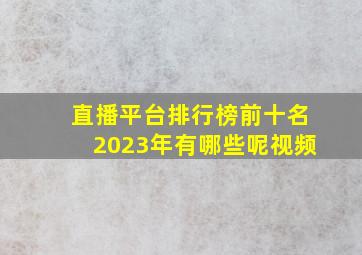 直播平台排行榜前十名2023年有哪些呢视频