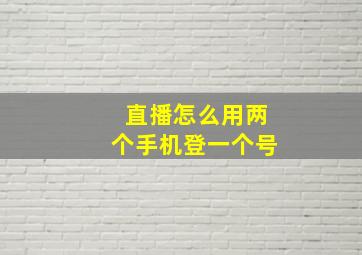 直播怎么用两个手机登一个号