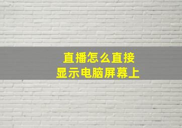 直播怎么直接显示电脑屏幕上