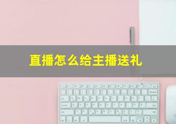 直播怎么给主播送礼