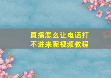 直播怎么让电话打不进来呢视频教程