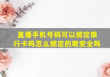 直播手机号码可以绑定银行卡吗怎么绑定的呢安全吗