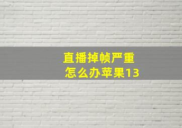 直播掉帧严重怎么办苹果13