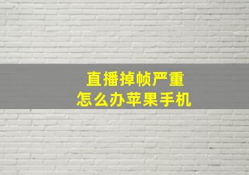 直播掉帧严重怎么办苹果手机