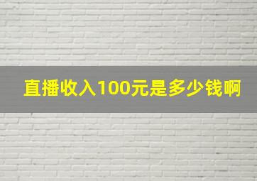 直播收入100元是多少钱啊