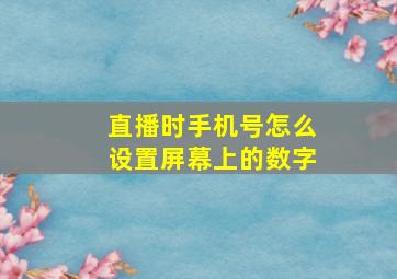 直播时手机号怎么设置屏幕上的数字