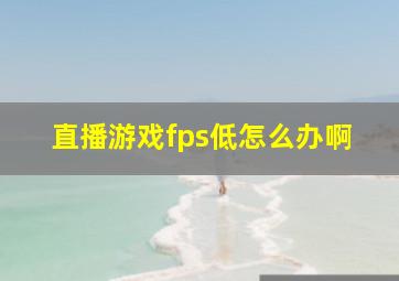 直播游戏fps低怎么办啊