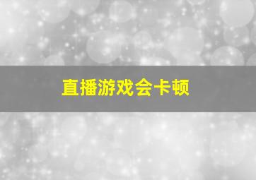 直播游戏会卡顿