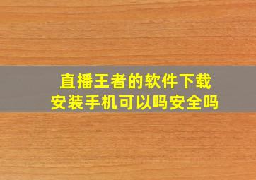 直播王者的软件下载安装手机可以吗安全吗