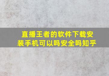 直播王者的软件下载安装手机可以吗安全吗知乎