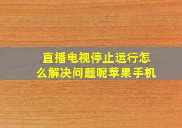 直播电视停止运行怎么解决问题呢苹果手机