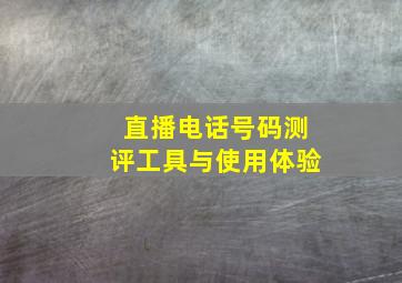 直播电话号码测评工具与使用体验