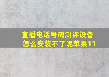 直播电话号码测评设备怎么安装不了呢苹果11