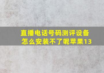 直播电话号码测评设备怎么安装不了呢苹果13