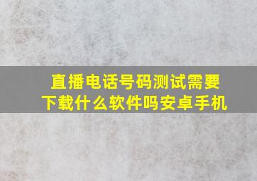 直播电话号码测试需要下载什么软件吗安卓手机