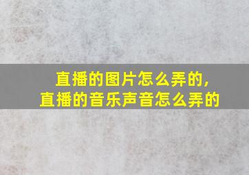 直播的图片怎么弄的,直播的音乐声音怎么弄的