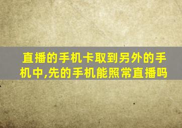 直播的手机卡取到另外的手机中,先的手机能照常直播吗