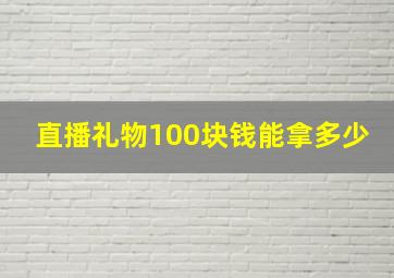 直播礼物100块钱能拿多少