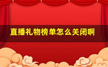 直播礼物榜单怎么关闭啊