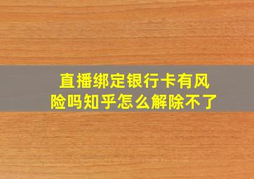 直播绑定银行卡有风险吗知乎怎么解除不了