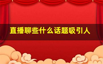 直播聊些什么话题吸引人