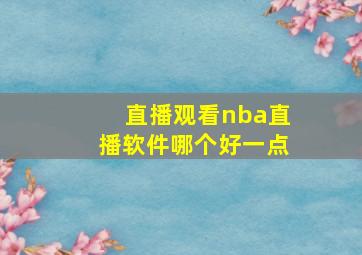 直播观看nba直播软件哪个好一点