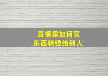 直播里如何买东西转钱给别人