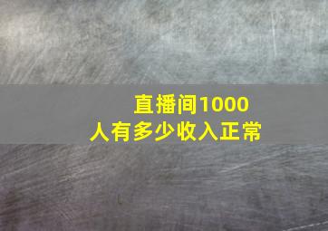 直播间1000人有多少收入正常