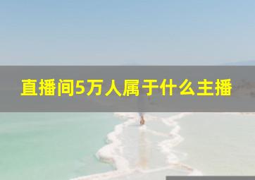 直播间5万人属于什么主播