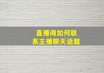 直播间如何联系主播聊天话题