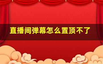 直播间弹幕怎么置顶不了