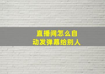 直播间怎么自动发弹幕给别人