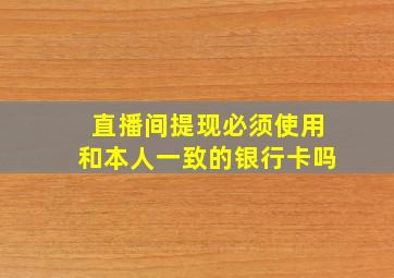 直播间提现必须使用和本人一致的银行卡吗