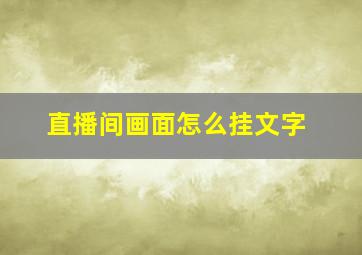 直播间画面怎么挂文字