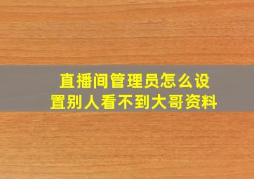 直播间管理员怎么设置别人看不到大哥资料