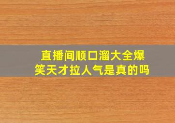 直播间顺口溜大全爆笑天才拉人气是真的吗