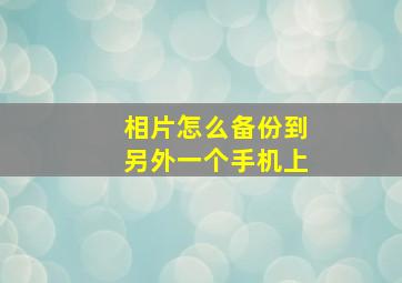 相片怎么备份到另外一个手机上