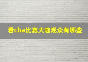 看cba比赛大咖观众有哪些