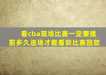 看cba现场比赛一定要提前多久进场才能看到比赛回放