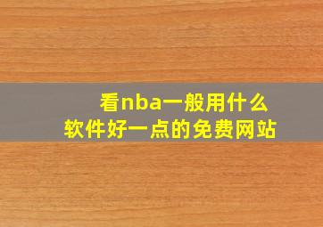 看nba一般用什么软件好一点的免费网站