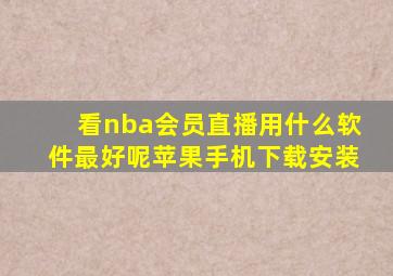 看nba会员直播用什么软件最好呢苹果手机下载安装