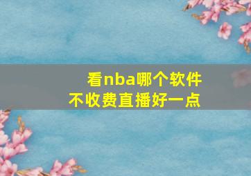 看nba哪个软件不收费直播好一点