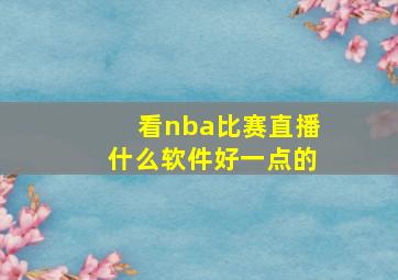 看nba比赛直播什么软件好一点的